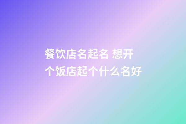 餐饮店名起名 想开个饭店起个什么名好-第1张-店铺起名-玄机派